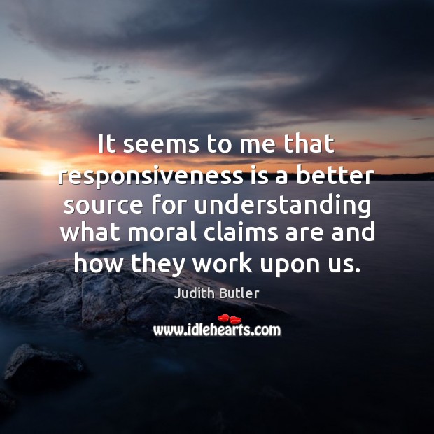 It seems to me that responsiveness is a better source for understanding Judith Butler Picture Quote