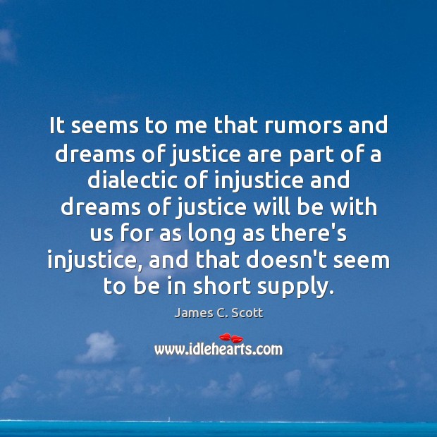 It seems to me that rumors and dreams of justice are part James C. Scott Picture Quote