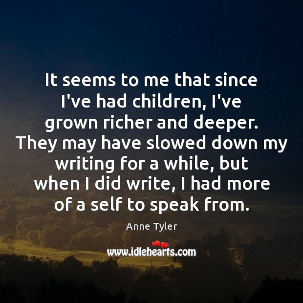 It seems to me that since I’ve had children, I’ve grown richer Anne Tyler Picture Quote