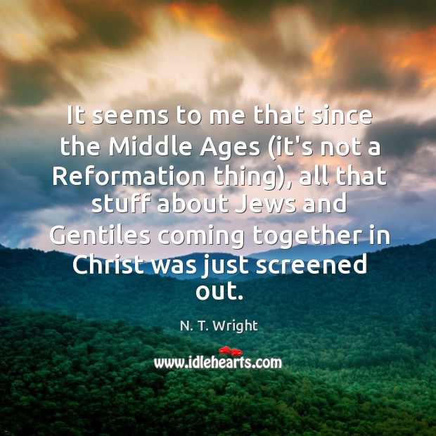 It seems to me that since the Middle Ages (it’s not a N. T. Wright Picture Quote