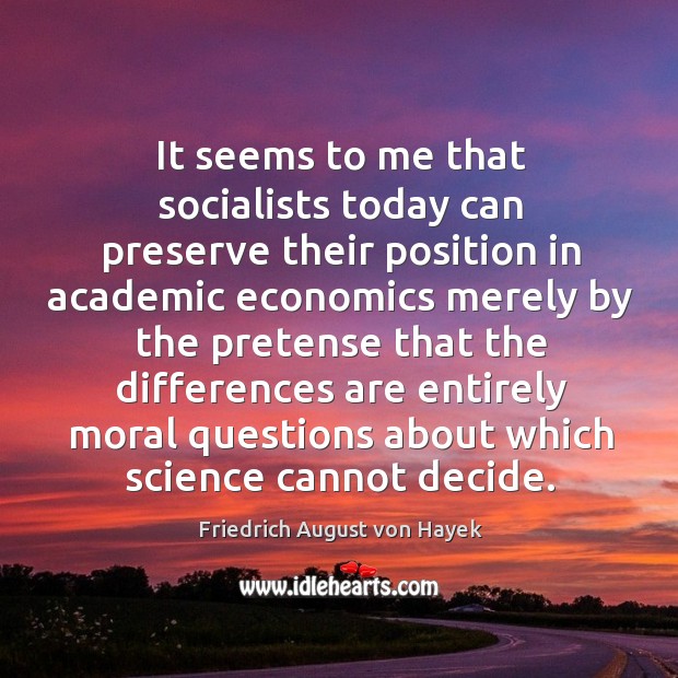 It seems to me that socialists today can preserve their position in academic economics merely Friedrich August von Hayek Picture Quote