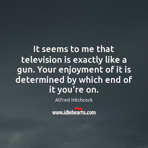 It seems to me that television is exactly like a gun. Your Alfred Hitchcock Picture Quote