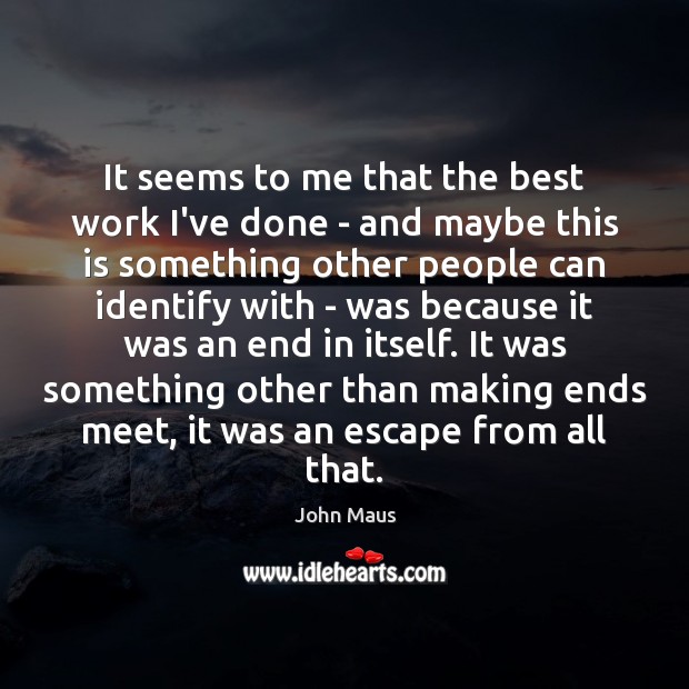 It seems to me that the best work I’ve done – and John Maus Picture Quote