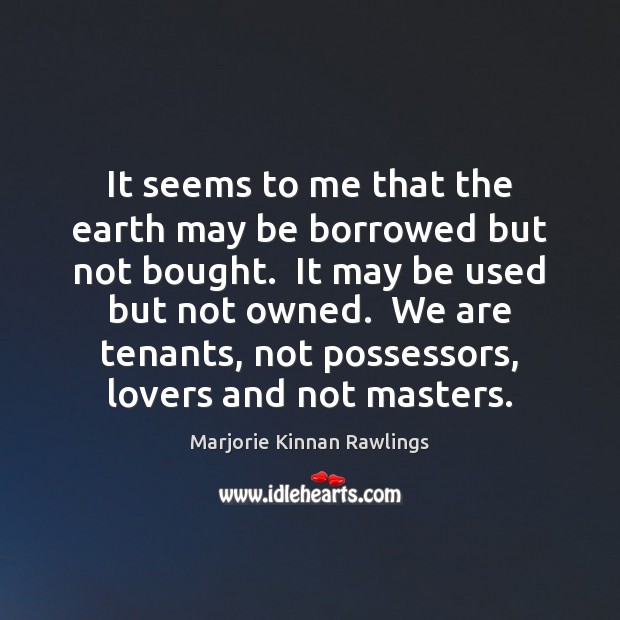 It seems to me that the earth may be borrowed but not Marjorie Kinnan Rawlings Picture Quote