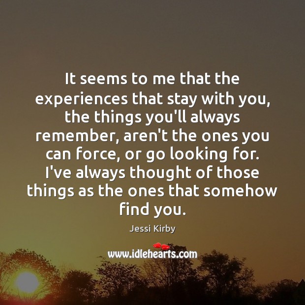 It seems to me that the experiences that stay with you, the Jessi Kirby Picture Quote