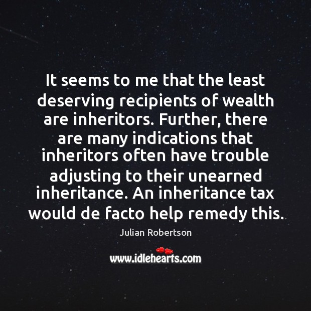 It seems to me that the least deserving recipients of wealth are Julian Robertson Picture Quote