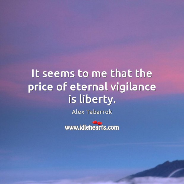 It seems to me that the price of eternal vigilance is liberty. Alex Tabarrok Picture Quote