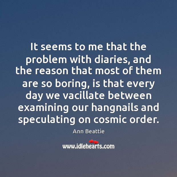 It seems to me that the problem with diaries, and the reason Ann Beattie Picture Quote
