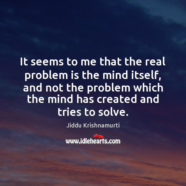 It seems to me that the real problem is the mind itself, Jiddu Krishnamurti Picture Quote