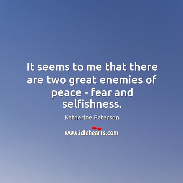 It seems to me that there are two great enemies of peace – fear and selfishness. Katherine Paterson Picture Quote