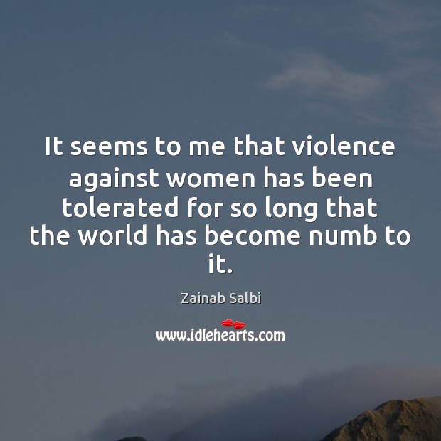 It seems to me that violence against women has been tolerated for Zainab Salbi Picture Quote