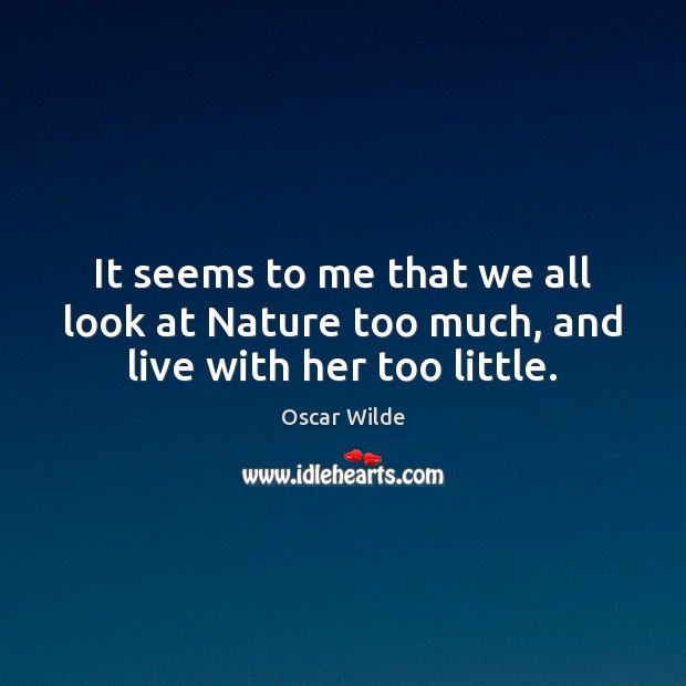 It seems to me that we all look at Nature too much, and live with her too little. Oscar Wilde Picture Quote