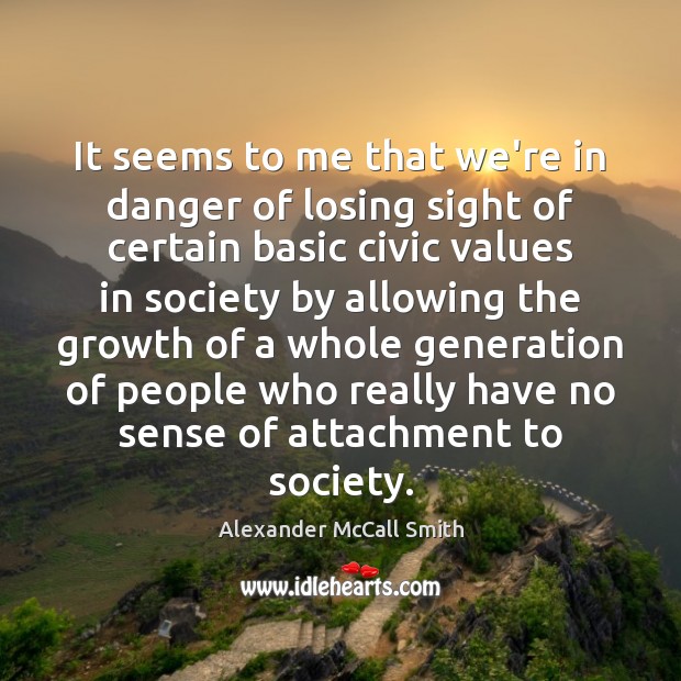 It seems to me that we’re in danger of losing sight of Alexander McCall Smith Picture Quote
