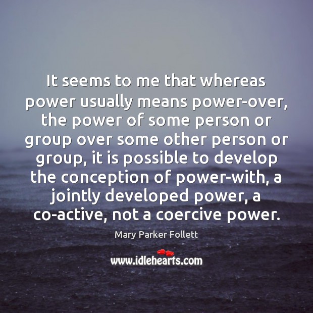 It seems to me that whereas power usually means power-over, the power Mary Parker Follett Picture Quote