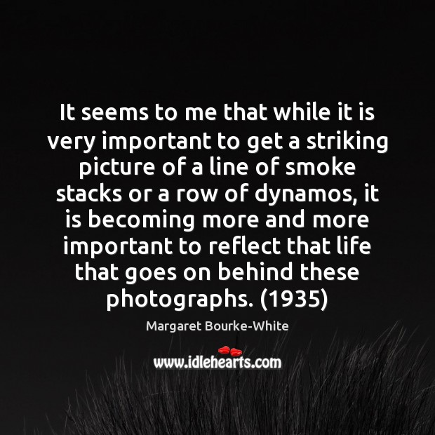 It seems to me that while it is very important to get Margaret Bourke-White Picture Quote