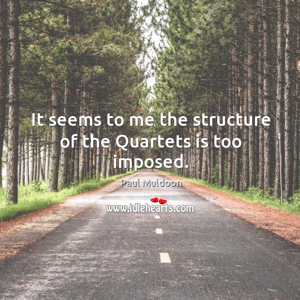 It seems to me the structure of the quartets is too imposed. Paul Muldoon Picture Quote