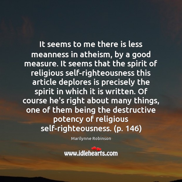 It seems to me there is less meanness in atheism, by a Marilynne Robinson Picture Quote