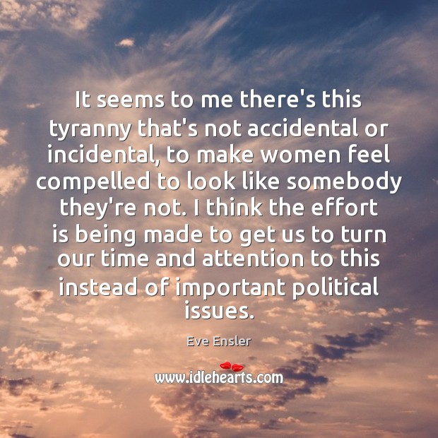 It seems to me there’s this tyranny that’s not accidental or incidental, Eve Ensler Picture Quote