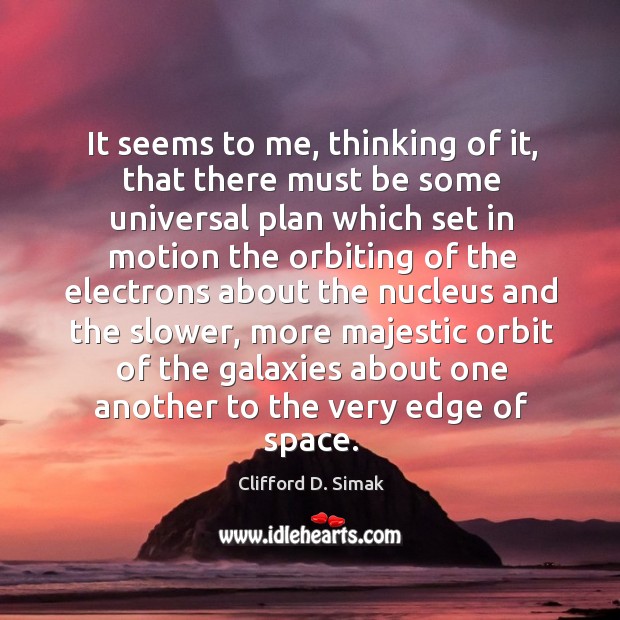 It seems to me, thinking of it, that there must be some universal plan which set in motion Clifford D. Simak Picture Quote