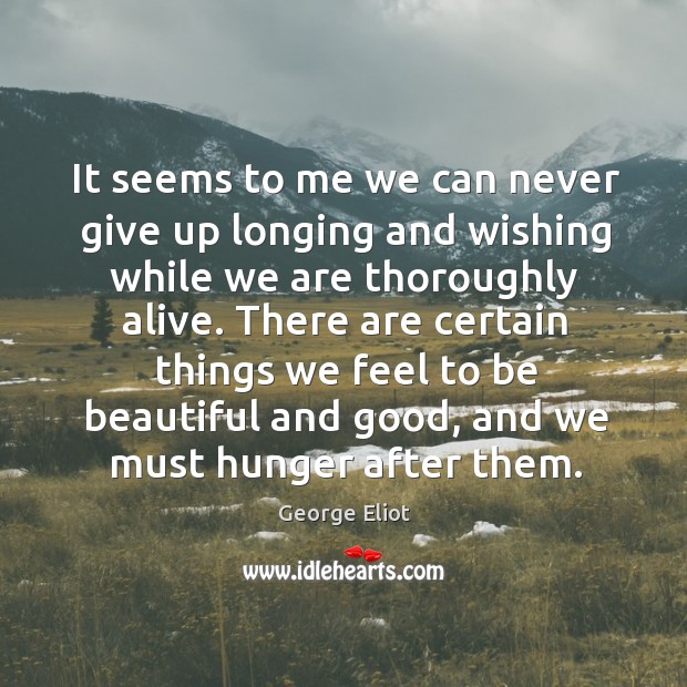 It seems to me we can never give up longing and wishing while we are thoroughly alive. Never Give Up Quotes Image