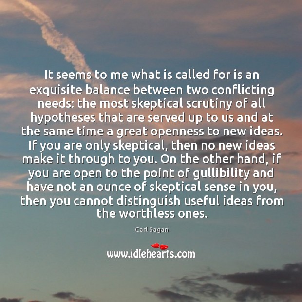 It seems to me what is called for is an exquisite balance between two conflicting needs: Carl Sagan Picture Quote