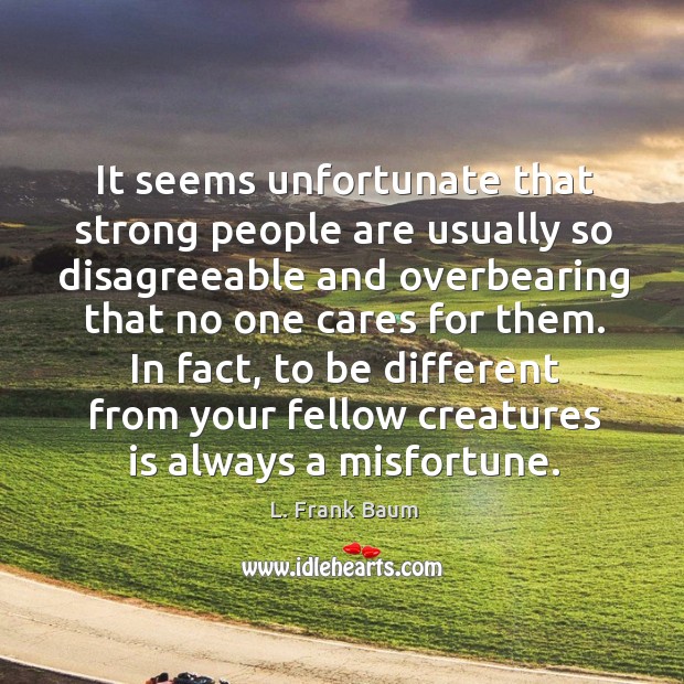 It seems unfortunate that strong people are usually so disagreeable and overbearing L. Frank Baum Picture Quote
