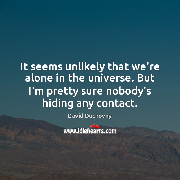 It seems unlikely that we’re alone in the universe. But I’m pretty David Duchovny Picture Quote