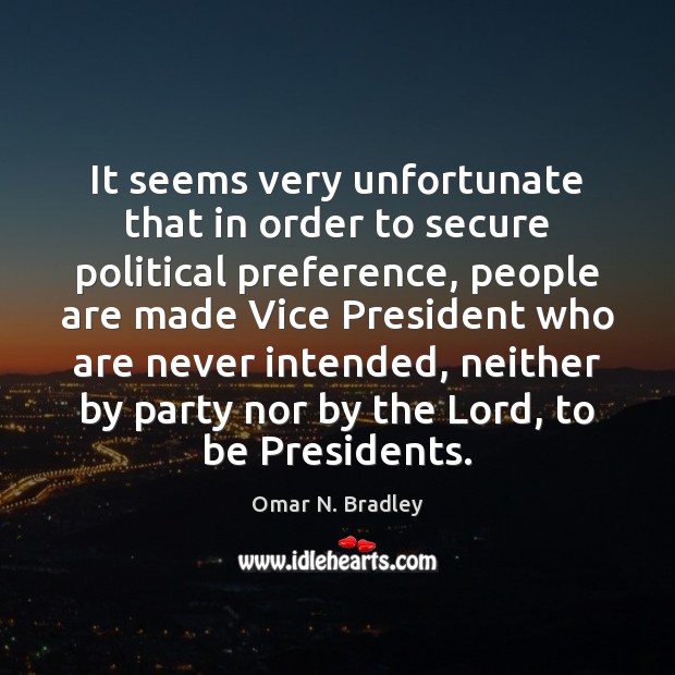 It seems very unfortunate that in order to secure political preference, people Omar N. Bradley Picture Quote