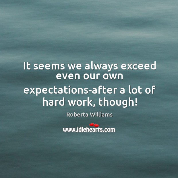 It seems we always exceed even our own expectations-after a lot of hard work, though! Roberta Williams Picture Quote
