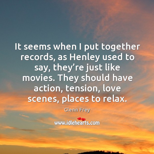 It seems when I put together records, as henley used to say, they’re just like movies. Image