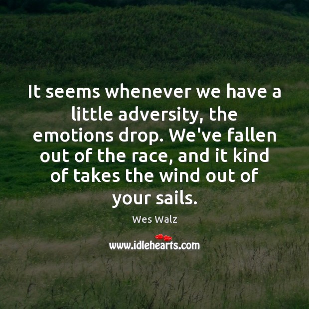 It seems whenever we have a little adversity, the emotions drop. We’ve Wes Walz Picture Quote