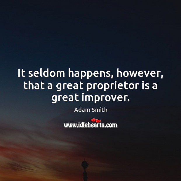 It seldom happens, however, that a great proprietor is a great improver. Adam Smith Picture Quote