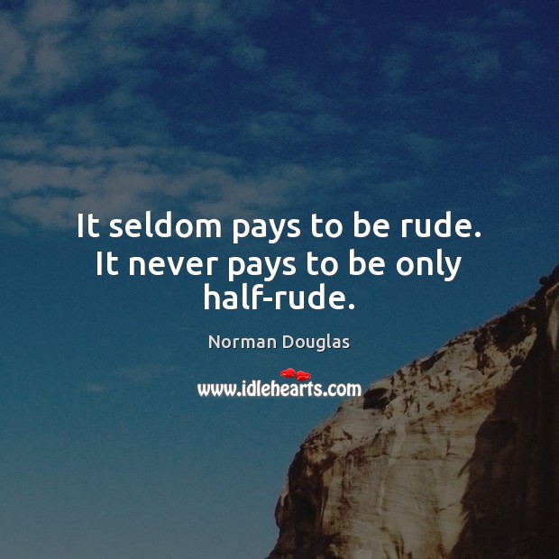 It seldom pays to be rude. It never pays to be only half-rude. Norman Douglas Picture Quote