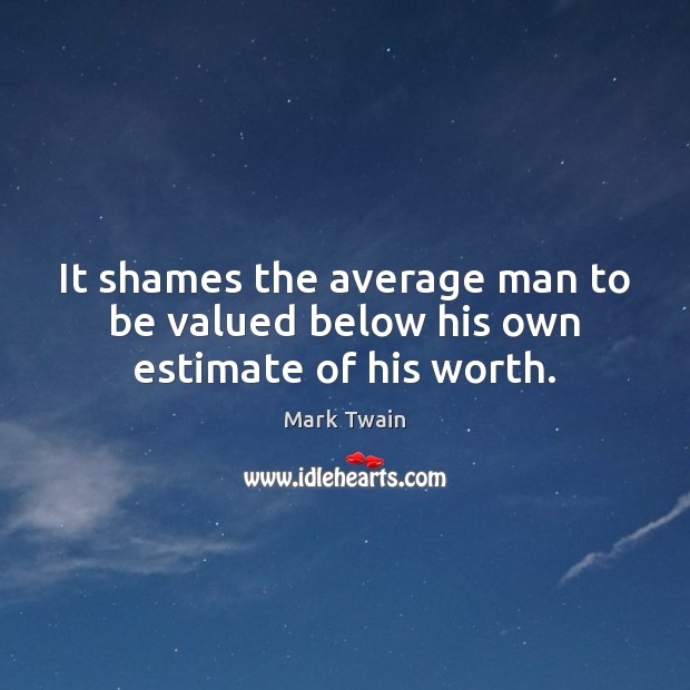 It shames the average man to be valued below his own estimate of his worth. Mark Twain Picture Quote