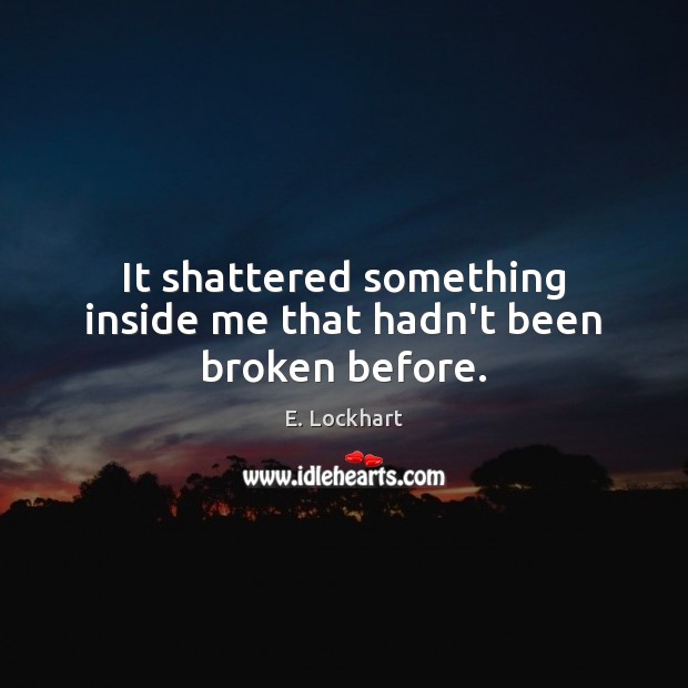 It shattered something inside me that hadn’t been broken before. 