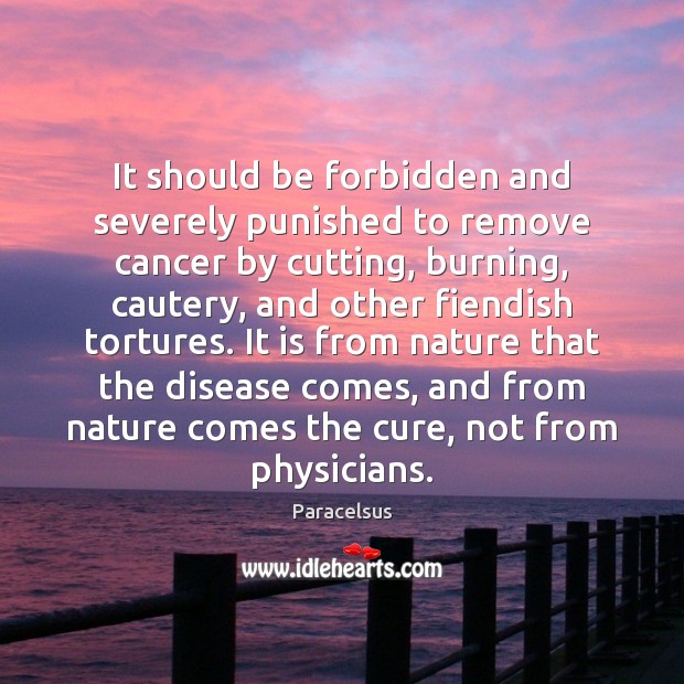 It should be forbidden and severely punished to remove cancer by cutting, Paracelsus Picture Quote