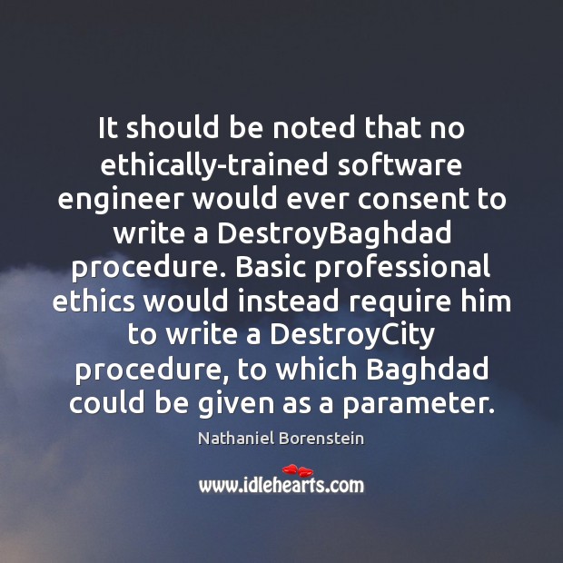 It should be noted that no ethically-trained software engineer would ever consent Nathaniel Borenstein Picture Quote