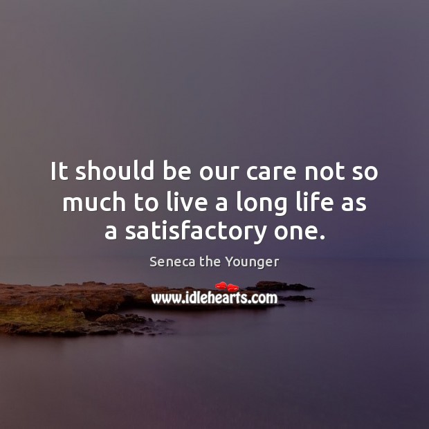 It should be our care not so much to live a long life as a satisfactory one. Seneca the Younger Picture Quote