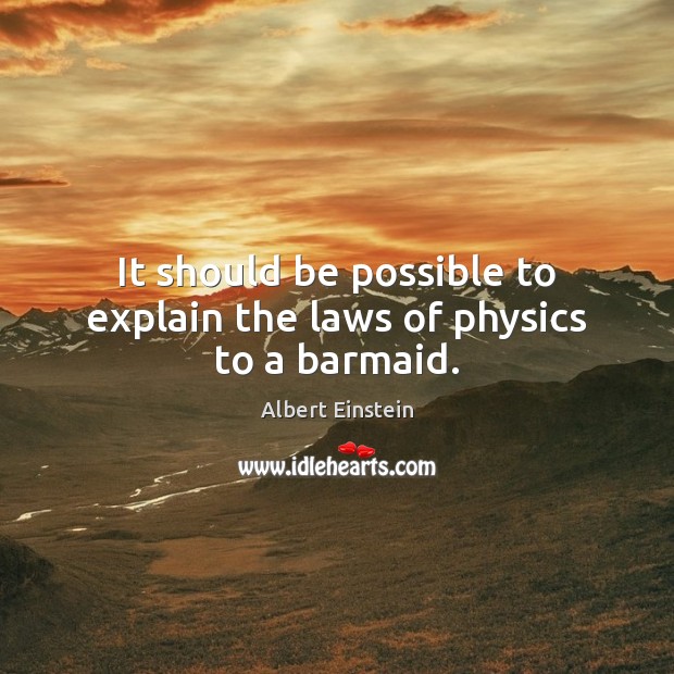 It should be possible to explain the laws of physics to a barmaid. Image