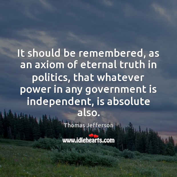 It should be remembered, as an axiom of eternal truth in politics, Eternal Truth Quotes Image