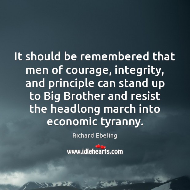 It should be remembered that men of courage, integrity, and principle can Richard Ebeling Picture Quote