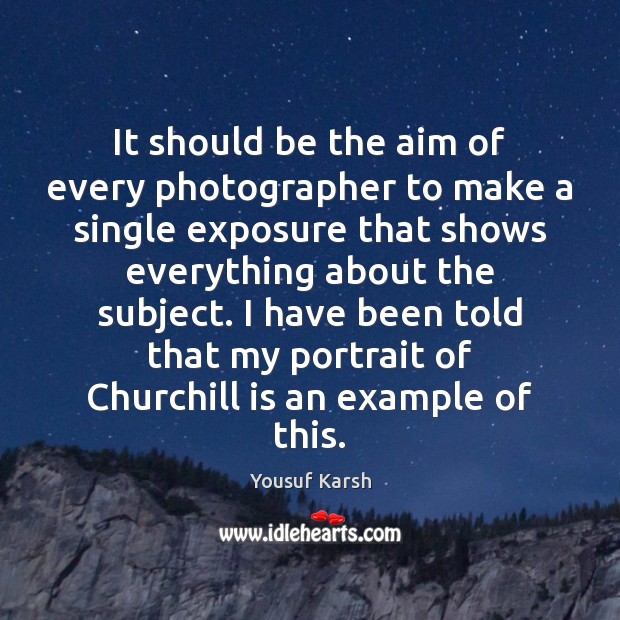 It should be the aim of every photographer to make a single Yousuf Karsh Picture Quote