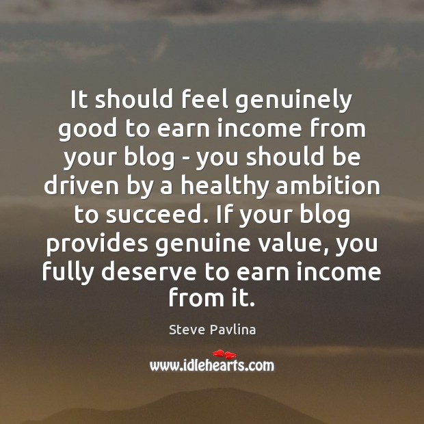 It should feel genuinely good to earn income from your blog – Steve Pavlina Picture Quote