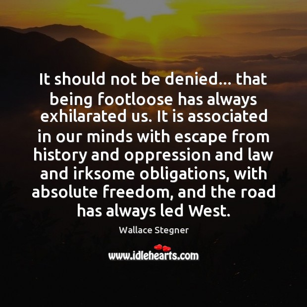 It should not be denied… that being footloose has always exhilarated us. Wallace Stegner Picture Quote