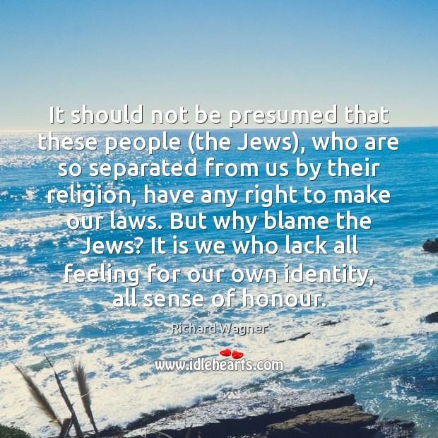 It should not be presumed that these people (the Jews), who are Richard Wagner Picture Quote