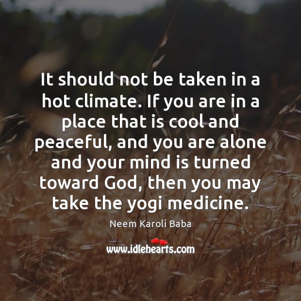 It should not be taken in a hot climate. If you are Neem Karoli Baba Picture Quote