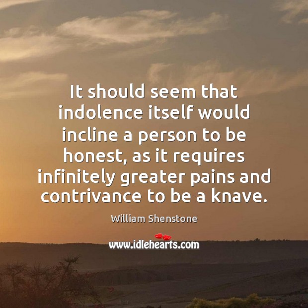 It should seem that indolence itself would incline a person to be William Shenstone Picture Quote