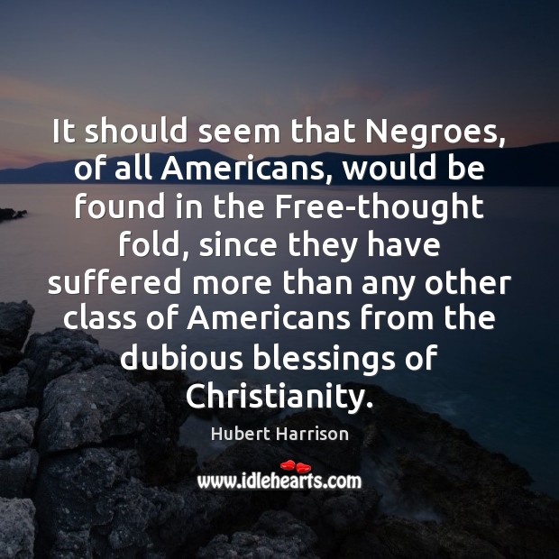 It should seem that Negroes, of all Americans, would be found in Hubert Harrison Picture Quote