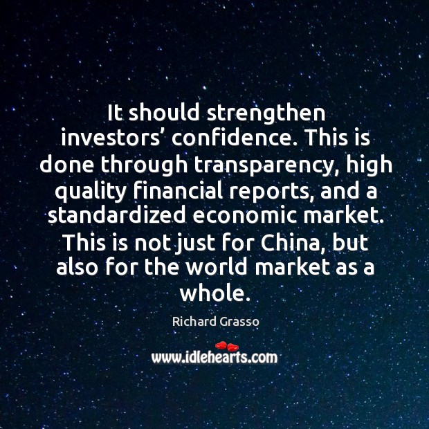 It should strengthen investors’ confidence. This is done through transparency, high quality Richard Grasso Picture Quote