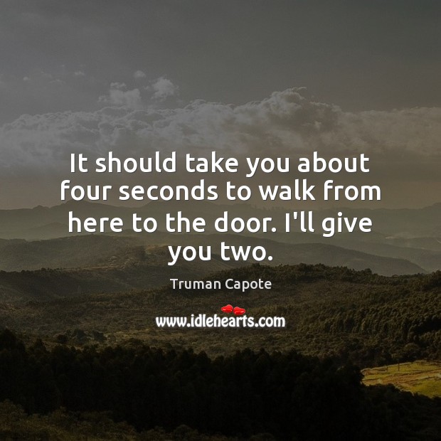 It should take you about four seconds to walk from here to the door. I’ll give you two. Truman Capote Picture Quote